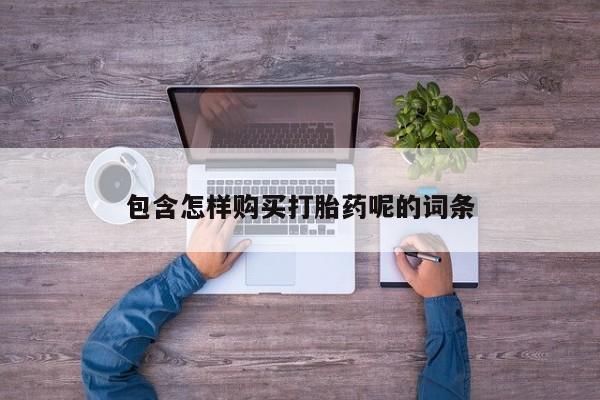 打胎药专卖微信打胎药购买私人微信包含怎样购买打胎药呢的词条
