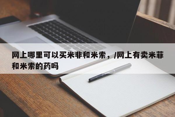 打胎药专卖微信打胎药购买私人微信网上哪里可以买米非和米索，/网上有卖米菲和米索的药吗