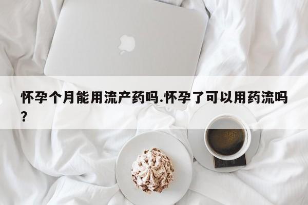 打胎药专卖微信打胎药购买私人微信怀孕个月能用流产药吗.怀孕了可以用药流吗？