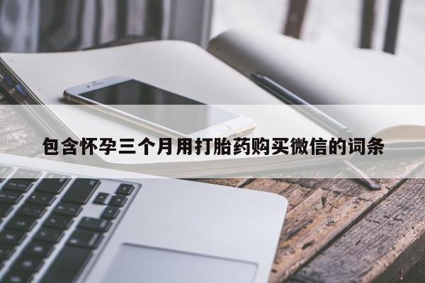 打胎药专卖微信打胎药购买私人微信包含怀孕三个月用打胎药购买微信的词条