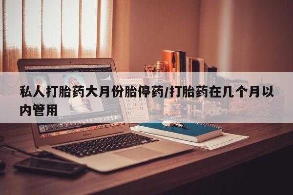 打胎药专卖微信打胎药购买私人微信私人打胎药大月份胎停药/打胎药在几个月以内管用