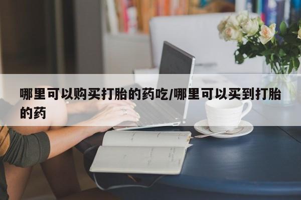 打胎药专卖微信打胎药购买私人微信哪里可以购买打胎的药吃/哪里可以买到打胎的药