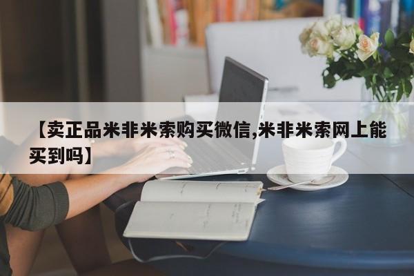 打胎药专卖微信打胎药购买私人微信【卖正品米非米索购买微信,米非米索网上能买到吗】