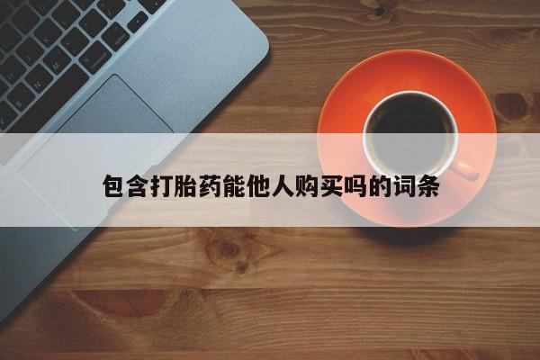 打胎药专卖微信打胎药购买私人微信包含打胎药能他人购买吗的词条