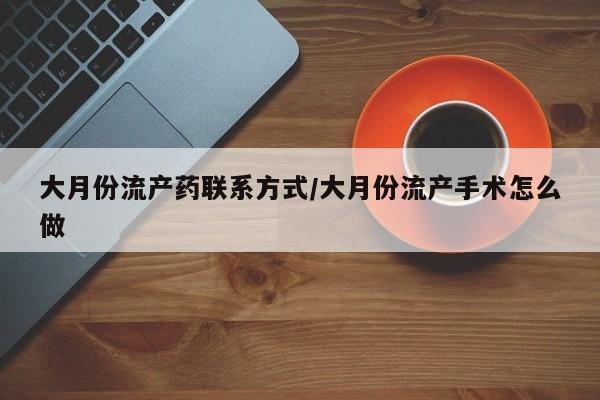 打胎药专卖微信打胎药购买私人微信大月份流产药联系方式/大月份流产手术怎么做