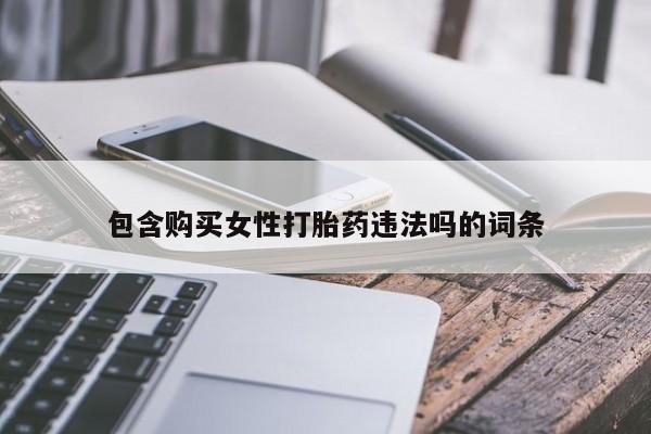打胎药专卖微信打胎药购买私人微信包含购买女性打胎药违法吗的词条