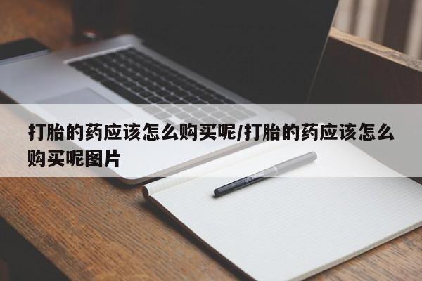 打胎药专卖微信打胎药购买私人微信打胎的药应该怎么购买呢/打胎的药应该怎么购买呢图片