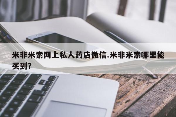 打胎药专卖微信打胎药购买私人微信米非米索网上私人药店微信.米非米索哪里能买到？