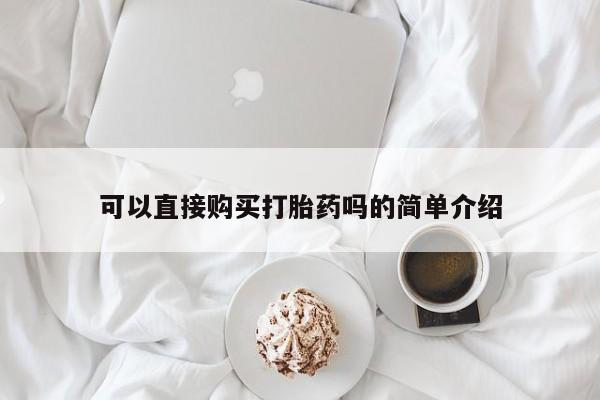 打胎药专卖微信打胎药购买私人微信可以直接购买打胎药吗的简单介绍