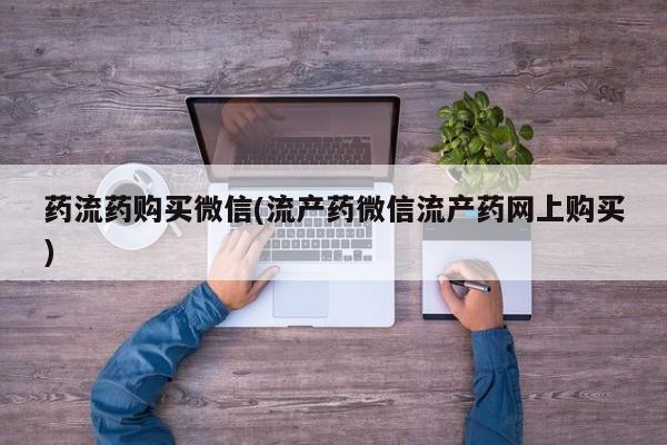 打胎药专卖微信打胎药购买私人微信药流药购买微信(流产药微信流产药网上购买)
