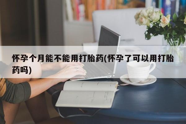 打胎药专卖微信打胎药购买私人微信怀孕个月能不能用打胎药(怀孕了可以用打胎药吗)