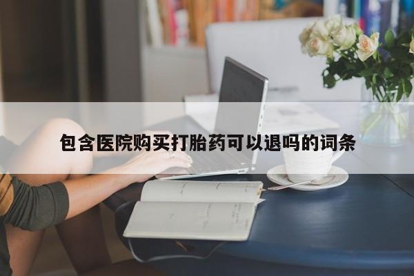 打胎药专卖微信打胎药购买私人微信包含医院购买打胎药可以退吗的词条