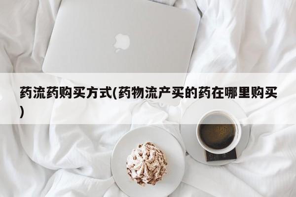 打胎药专卖微信打胎药购买私人微信药流药购买方式(药物流产买的药在哪里购买)