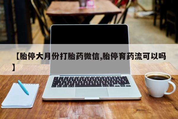 打胎药专卖微信打胎药购买私人微信【胎停大月份打胎药微信,胎停育药流可以吗】