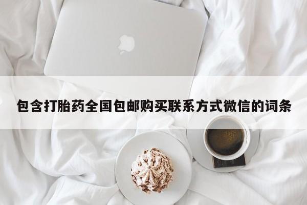 打胎药专卖微信打胎药购买私人微信包含打胎药全国包邮购买联系方式微信的词条