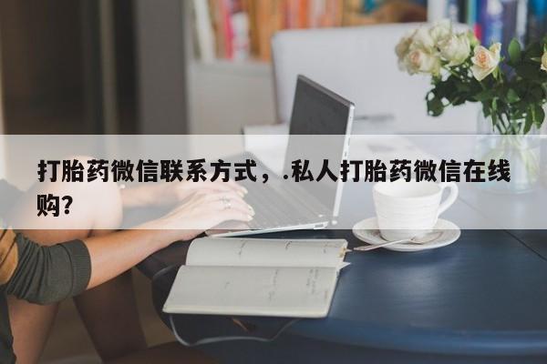 打胎药专卖微信打胎药购买私人微信打胎药微信联系方式，.私人打胎药微信在线购？