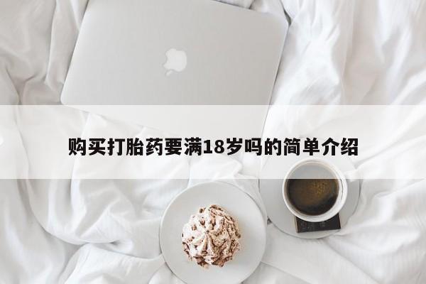 打胎药专卖微信打胎药购买私人微信购买打胎药要满18岁吗的简单介绍