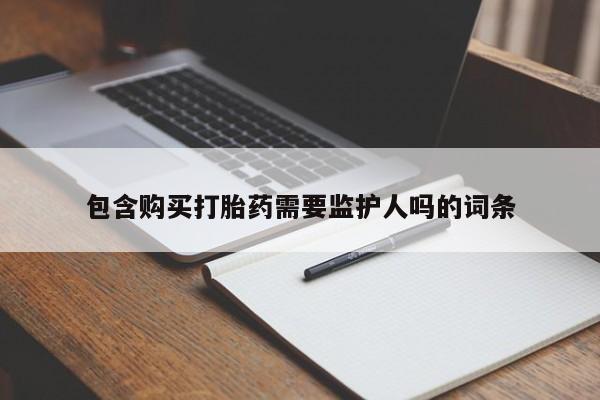 打胎药专卖微信打胎药购买私人微信包含购买打胎药需要监护人吗的词条